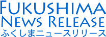 FUKUSHIMA NEWS RELEASE ふくしまニュースリリース